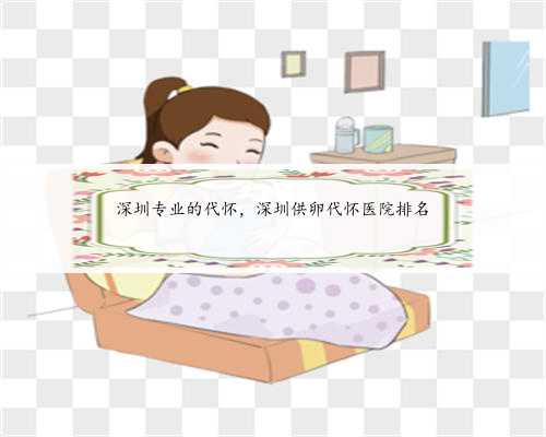 深圳专业的代怀，深圳供卵代怀医院排名
